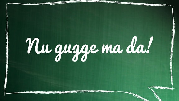 "Nu gugge ma da!" als Sprechblase auf Tafel geschrieben